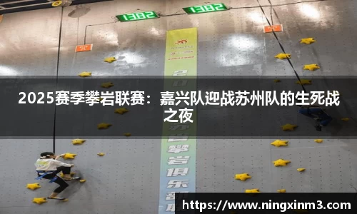 2025赛季攀岩联赛：嘉兴队迎战苏州队的生死战之夜