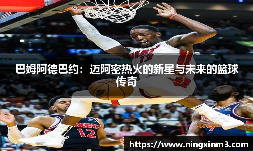 巴姆阿德巴约：迈阿密热火的新星与未来的篮球传奇