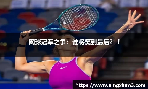 网球冠军之争：谁将笑到最后？ !