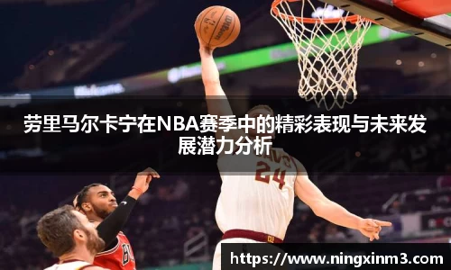 劳里马尔卡宁在NBA赛季中的精彩表现与未来发展潜力分析