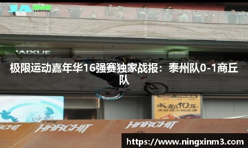极限运动嘉年华16强赛独家战报：泰州队0-1商丘队