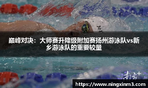巅峰对决：大师赛升降级附加赛扬州游泳队vs新乡游泳队的重要较量