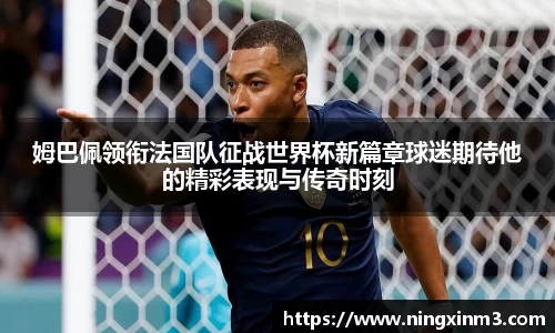 姆巴佩领衔法国队征战世界杯新篇章球迷期待他的精彩表现与传奇时刻