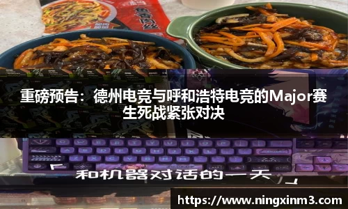 重磅预告：德州电竞与呼和浩特电竞的Major赛生死战紧张对决